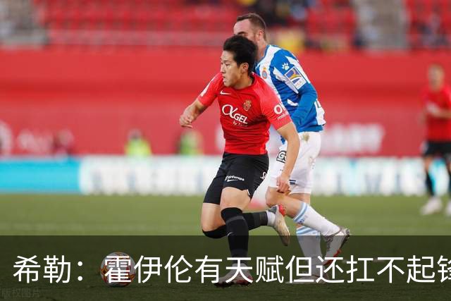 希勒：霍伊伦有天赋但还扛不起锋线大旗